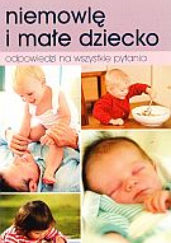 Niemowlę i małe dziecko. Odpowiedzi na wszystkie pytania - praca zbiorowa