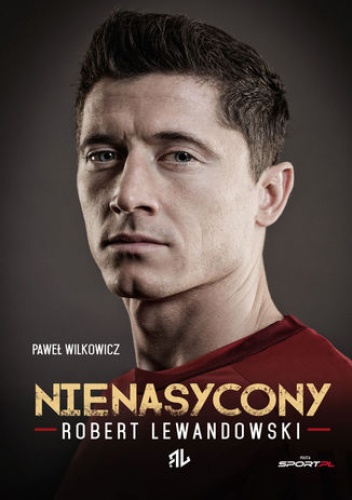Nienasycony  Robert Lewandowski - Paweł Wilkowicz