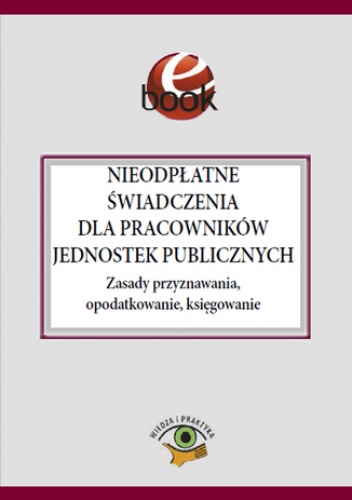 Nieodpłatne świadczenia dla pracowników jednostek publicznych. Zasady przyznawania, opodatkowanie, księgowanie - Barbara Jarosz