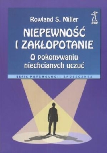 Niepewność i zakłopotanie. O pokonywaniu niechcianych uczuć - rowland Miller