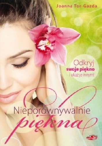Nieporównywalnie piękna Odkryj swoje piękno i ukaż je innym! - Joanna Tor - Gazda