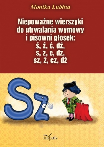 Niepoważne wierszyki do utrwalania wymowy i pisowni głosek: ś, ź, ć, dź, s, z, c, dz, sz, ż, cz, dż - Monika Lubina