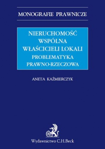 Nieruchomość wspólna właścicieli lokali. Problematyka prawno-rzeczowa - Aneta Kaźmierczyk