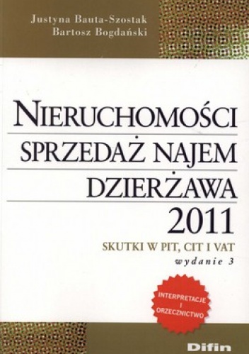 Nieruchomości. Sprzedaż, najem, dzierżawa 2011. Skutki w PIT, CIT i VAT - Justyna Bauta-Szostak, Bartosz Bogdański