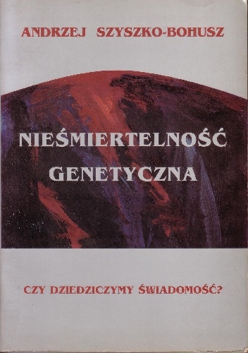 Nieśmiertelność genetyczna. Czy dziedziczymy świadomość? - Andrzej Szyszko-Bohusz