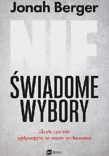 Nieświadome wybory. Ukryte czynniki wpływające na nasze zachowanie - Jonah Berger