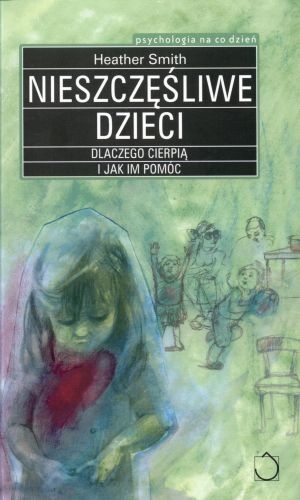 Nieszczęśliwe dzieci. Dlaczego cierpią i jak im pomóc - Heather Smith