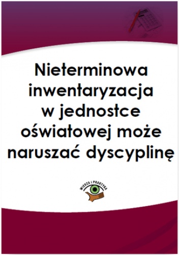 Nieterminowa inwentaryzacja w jednostce oświatowej może naruszać dyscyplinę finansów - praca zbiorowa