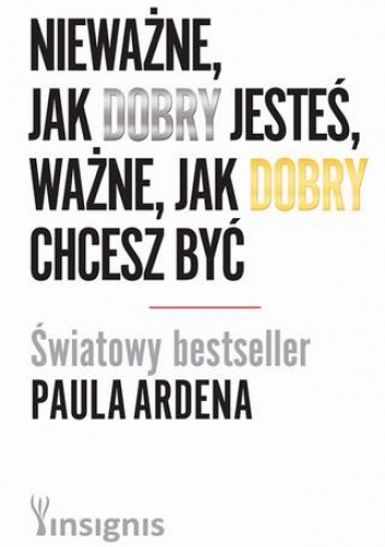 Nieważne, jak dobry jesteś, ważne, jak dobry chcesz być - Paul Arden