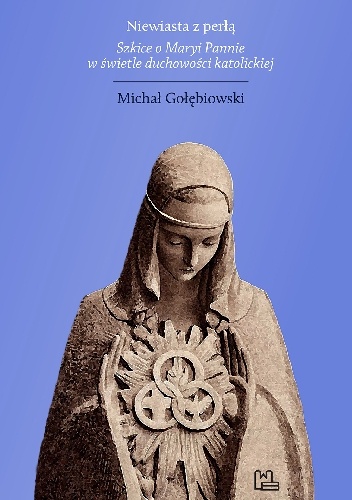 Niewiasta z perłą. Szkice o Maryi Pannie w świetle duchowości katolickiej - Michał Gołębiowski