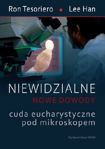 Niewidzialne - nowe dowody. Cuda eucharystyczne pod mikroskopem - Ron Tesoriero, Lee Han