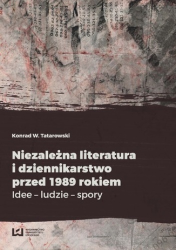 Niezależna literatura i dziennikarstwo przed 1989 rokiem. Idee - ludzie - spory - W. Tatarowski Konrad