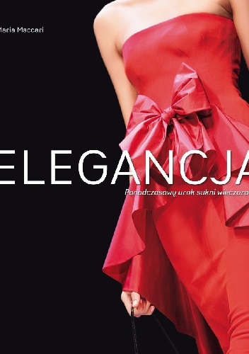 Niezrównana elegancja. Ponadczasowy urok sukni wieczorowych - Maria Maccari