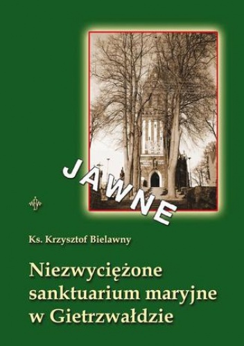 Niezwyciężone sanktuarium maryjne w Gietrzwałdzie - Bielawny Krzysztof
