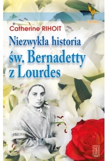 Niezwykła historia św. Bernadetty z Lourdes - Catherine Rihoit