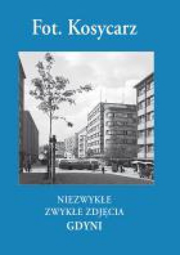 Niezwykłe zwykłe zdjęcia Gdyni - Zbigniew Kosycarz, Maciej Kosycarz