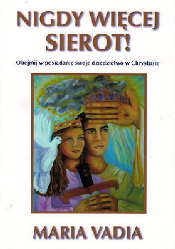 Nigdy więcej sierot! Obejmij w posiadanie swoje dziedzictwo w Chrystusie - Maria Vadia
