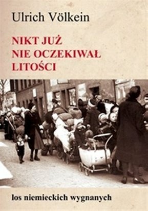 Nikt już nie oczekiwał litości. Los niemieckich wygnanych - Ulrich Völklein