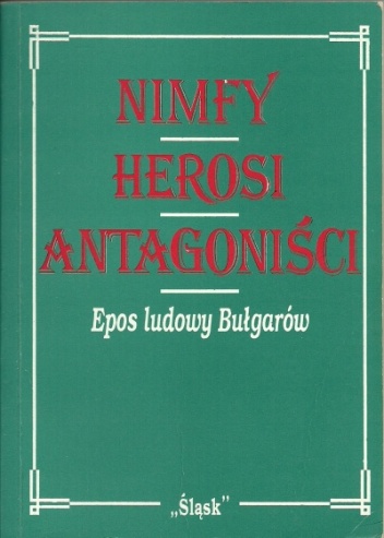 Nimfy Herosi Antagoniści. Epos ludowy Bułgarów - Henryka Czajka