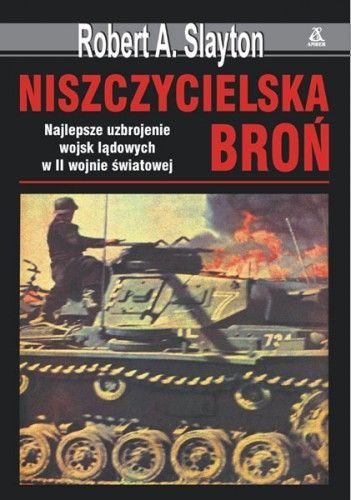Niszczycielska broń. Najlepsze uzbrojenie wojsk lądowych w II wojnie światowej - Robert A. Slayton