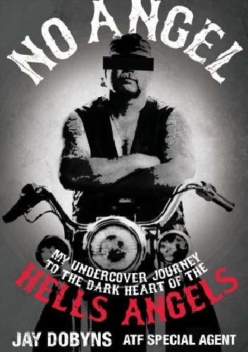 No Angel: My Undercover Journey to the Dark Heart of the Hells Angels - Jay Dobyns