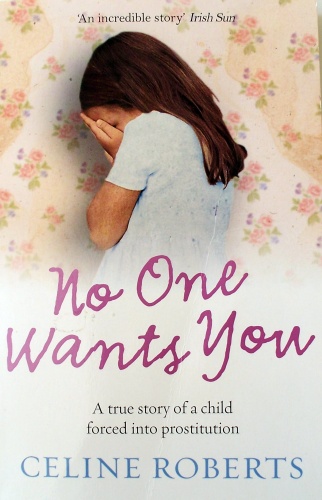 No One Wants You: A True Story Of A Child Forced Into Prostitution - Celine Roberts