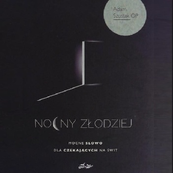 Nocny złodziej. Mocne Słowo dla czekających na świt - Adam Szustak OP