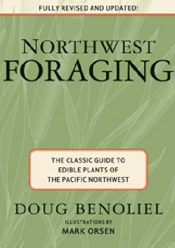 Northwest Foraging. The Classic Guide to Edible Plants of the Pacific Northwest - Doug Benoliel