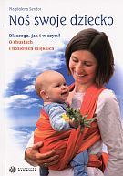 Noś swoje dziecko. Dlaczego, jak i w czyma O chustach i nosidłach miękkich - Magdalena Sendor