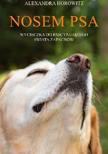Nosem psa. Wycieczka do fascynującego świata zapachów - Alexandra Horowitz