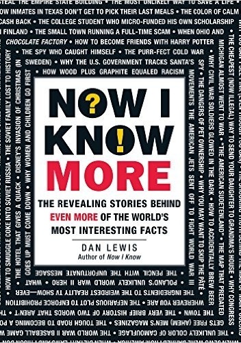 Now I Know More: The Revealing Stories Behind Even More of the World's Most Interesting Facts - Dan Lewis