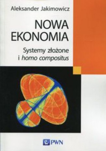 Nowa ekonomia. Systemy złożone i homo compositus - Aleksander Jakimowicz