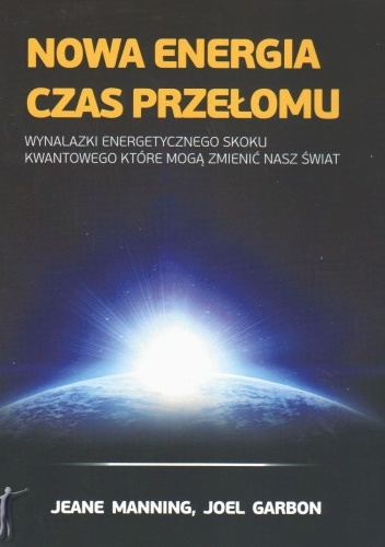 Nowa Energia - Czas Przełomu. Wynalazki energetycznego skoku kwantowego, które mogą zmienić nasz świat - Jeane Manning, Joel Garbon