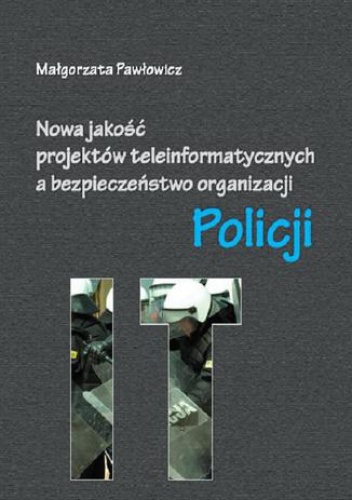 Nowa jakość projektów teleinformatycznych IT a bezpieczeństwo organizacji Policji - Pawłowicz Małgorzata