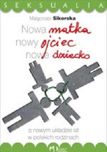 Nowa matka, nowy ojciec, nowe dziecko. O nowym układzie sił w polskich rodzinach - Małgorzata Sikorska