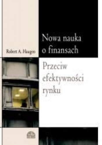 Nowa nauka o finansach. Przeciw efektywności rynku - Robert A. Haugen
