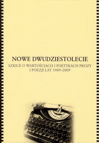 Nowe dwudziestolecie. Szkice o wartościach i poetykach prozy i poezji lat 1989-2009