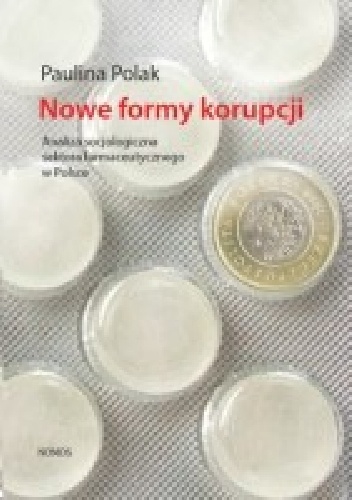 Nowe formy korupcji. Analiza socjologiczna sektora farmaceutycznego w Polsce - Paulina Polak