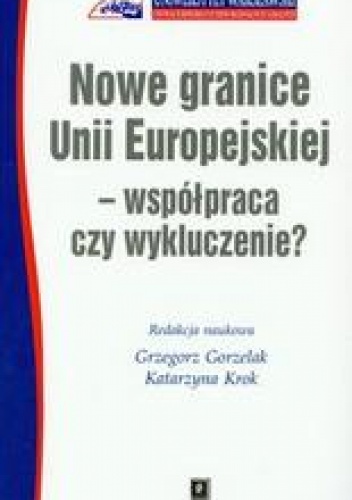 Nowe granice Unii Europejskiej współpraca czy wykluczenie - Grzegorz Gorzelak, Katarzyna Krok