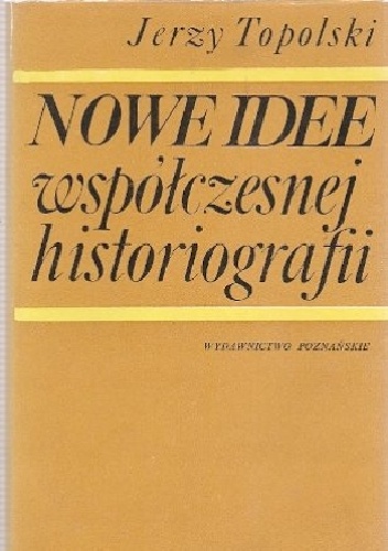 Nowe idee współczesnej historiografii. O roli teorii w badaniach historycznych - Jerzy Topolski