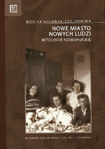 Nowe miasto nowych ludzi. Mitologie nowohuckie - Monika Golonka-Czajkowska