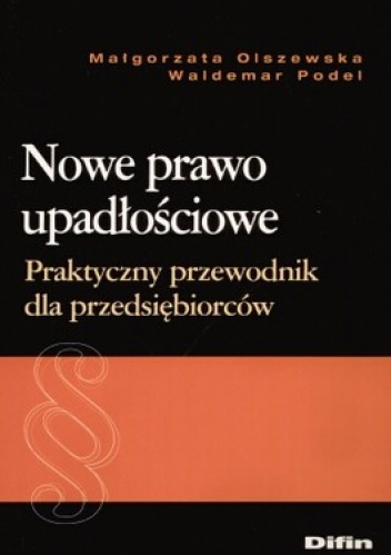 Nowe prawo upadłościowe. Praktyczny przewodnik dla przedsiębiorców - Waldemar Podel, Małorzata Olszewska