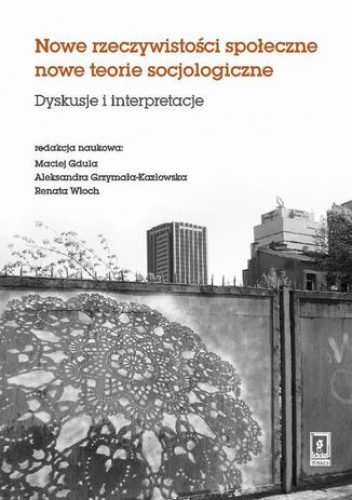 Nowe rzeczywistosci społeczne nowe teorie socjologiczne. Dyskusje i interpretacje