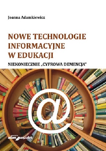 Nowe technologie informacyjne w edukacji. Niekoniecznie "Cyfrowa demencja" - Joanna Adamkiewicz
