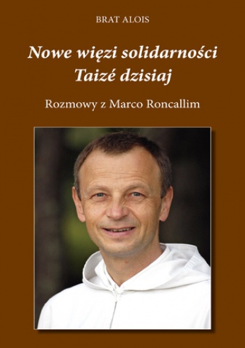 Nowe więzi solidarności. Taizé dzisiaj. Rozmowy Marco Roncalliego z Bratem Aloisem - Brat Alois