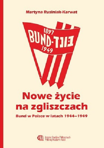 Nowe życie na zgliszczach. Bund w Polsce w latach 1944-1949 - Martyna Rusiniak-Karwat