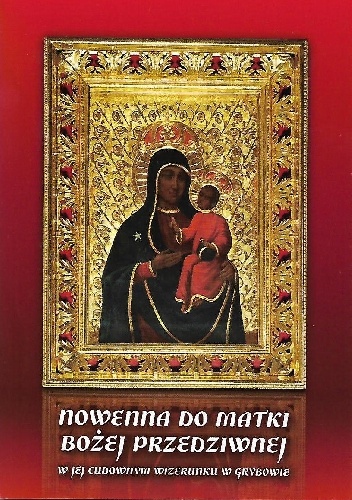 Nowenna do Matki Bożej Przedziwnej w Jej Cudownym Wizerunku w Grybowie - Grzegorz Kamil Szczecina