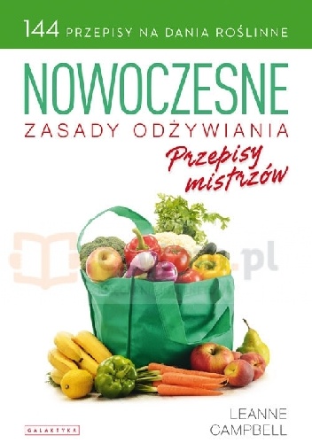 Nowoczesne zasady odżywiania Przepisy mistrzów  144 przepisy na dania roślinne - Leanne Campbell
