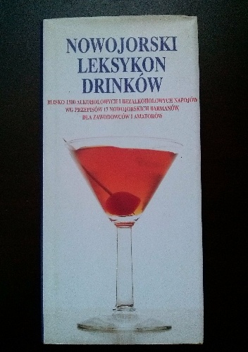 Nowojorski leksykon drinków. Blisko 1300 alkoholowych i bezalkoholowych napojów wg przepisów 17 nowojorskich barmanów, dla zawodowców i amatorów - Sally Ann Berk