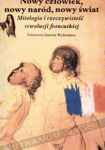Nowy człowiek, nowy naród, nowy świat: mitologia i rzeczywistość Rewolucji Francuskiej - Jan Baszkiewicz